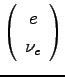 $\left(\begin{array}{c}
e \\
\nu_e \\
\end{array}\right)$