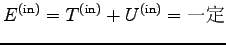 $\displaystyle E^{({\rm in})}=T^{({\rm in})}+U^{({\rm in})}=\hbox{一定}$