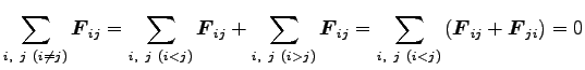 $\displaystyle \sum_{i, j (i \neq j)}{\boldsymbol F}_{ij}
=\sum_{i, j (i<j)}{\bo...
...{ij}
=\sum_{i, j (i<j)}\left({\boldsymbol F}_{ij}+{\boldsymbol F}_{ji}\right)=0$