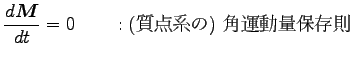 $\displaystyle \frac{d {\boldsymbol M}}{dt}=0 \qquad : \hbox{(質点系の) 角運動量保存則}$