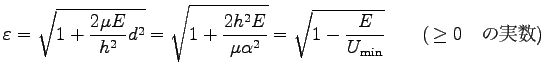 $\displaystyle \varepsilon=\sqrt{1+\frac{2\mu E}{h^2}d^2}
=\sqrt{1+\frac{2h^2 E}...
...alpha^2}}
=\sqrt{1-\frac{E}{U_{\rm min}}}
\qquad (\,\geq 0 \quad \hbox{の実数})$