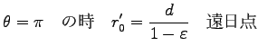 $\displaystyle \theta=\pi \quad \hbox{の時} \quad
r^\prime_0=\frac{d}{1-\varepsilon} \quad \hbox{遠日点}$