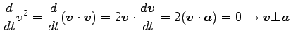 $\displaystyle \frac{d}{dt}v^2=\frac{d}{dt}({\boldsymbol v}\cdot {\boldsymbol v}...
...mbol v}\cdot {\boldsymbol a})=0
\rightarrow {\boldsymbol v}\bot {\boldsymbol a}$