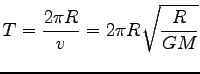 $\displaystyle T=\frac{2\pi R}{v}=2\pi R \sqrt{\frac{R}{GM}}$