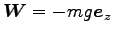 $ {\boldsymbol W}=-mg {\boldsymbol e}_z$