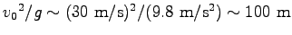 $ {v_0}^2/g \sim (30~\hbox{m/s})^2/(9.8~\hbox{m}/\hbox{s}^2)
\sim 100~\hbox{m}$