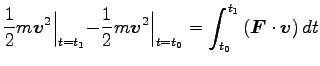 $\displaystyle \frac{1}{2}m {\boldsymbol v}^2 \Bigl\vert _{t=t_1}
-\frac{1}{2}m ...
..._{t=t_0}
=\int^{t_1}_{t_0} \left({\boldsymbol F}\cdot {\boldsymbol v}\right) dt$