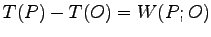 $ T(P)-T(O)=W(P; O)$